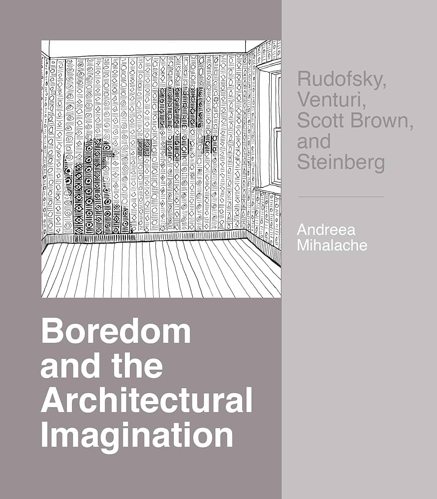 Andrea Mihalache’s Boredom and the Architectural Imagination: Rudofsky, Venturi, Scott Brown, and Steinberg, book cover.